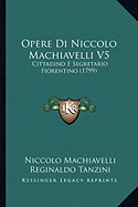 Opere Di Niccolo Machiavelli V5: Cittadino E Segretario Fiorentino (1799)