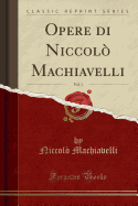 Opere Di Niccolo Machiavelli, Vol. 1 (Classic Reprint)