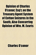 Opinion of Charles O'Conor, Esq'r, on the Treasury Agent System of Cotton Seizures in the South, Also Concurring Opinion of Wm. M. Evarts, Edwards Pierrepont, and James T. Brady, Esq'rs