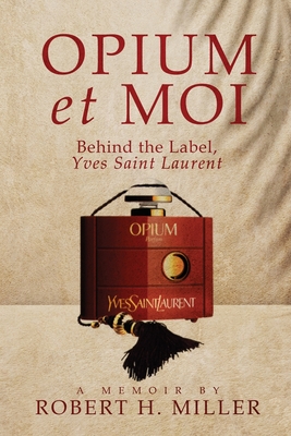 Opium et Moi: Behind the Label, Yves Saint Laurent - Miller, Robert H