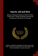 Oporto, Old and New: Being a Historical Record of the Port Wine Trade, and a Tribute to British Commercial Enterprize in the North of Portugal