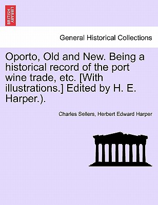 Oporto, Old and New. Being a Historical Record of the Port Wine Trade, Etc. [With Illustrations.] Edited by H. E. Harper.). - Sellers, Charles, and Harper, Herbert Edward