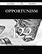 Opportunism 122 Success Secrets - 122 Most Asked Questions on Opportunism - What You Need to Know