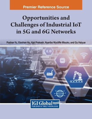 Opportunities and Challenges of Industrial IoT in 5G and 6G Networks - Yu, Poshan (Editor), and Hu, Xiaohan (Editor), and Prakash, Ajai (Editor)
