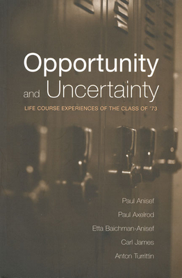 Opportunity and Uncertainty: Life Course Experiences of the Class of '73 - Anisef, Paul, Dr., and Axelrod, Paul