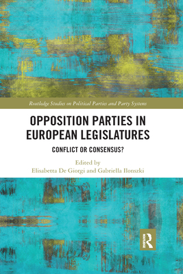 Opposition Parties in European Legislatures: Conflict or Consensus? - De Giorgi, Elisabetta (Editor), and Ilonszki, Gabriella (Editor)