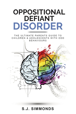 Oppositional Defiant Disorder: The Ultimate Parents Guide To Children & Adolescents With ODD Behaviours - Simmonds, S J