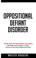 Oppositional Defiant Disorder: There Are No Impossible Children. Methods and Strategies to Help Parents of the Most Oppositional Kids