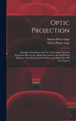 Optic Projection: Principles, Installation and use of the Magic Lantern, Projection Microscope, Reflecting Lantern, Moving Picture Machine, Fully Illustrated With Plates and With Over 400 Text-figures - Gage, Simon Henry, and Gage, Henry Phelps