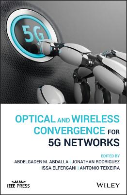 Optical and Wireless Convergence for 5G Networks - Abdalla, Abdelgader M. (Editor), and Rodriguez, Jonathan (Editor), and Elfergani, Issa (Editor)