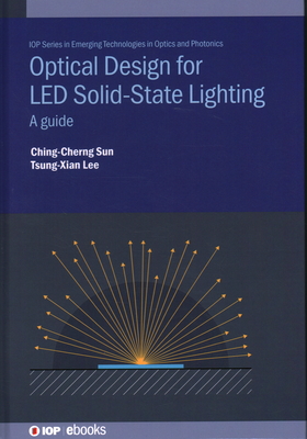 Optical Design for LED Solid-State Lighting: A guide - Sun, Ching-Cherng, Professor, and Lee, Tsung-Xian, Professor