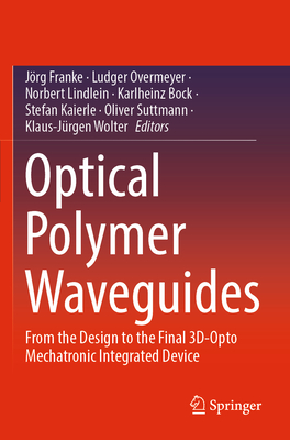 Optical Polymer Waveguides: From the Design to the Final 3D-Opto Mechatronic Integrated Device - Franke, Jrg (Editor), and Overmeyer, Ludger (Editor), and Lindlein, Norbert (Editor)