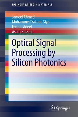 Optical Signal Processing by Silicon Photonics - Ahmed, Jameel, and Siyal, Mohammed Yakoob, and Adeel, Freeha