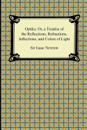 Opticks: Or, a Treatise of the Reflections, Refractions, Inflections, and Colors of Light