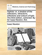 Opticks: or, a Treatise of the Reflections, Refractions, Inflections and Colours of Light