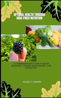 Optimal Health Through High-Fiber Nutrition: A Comprehensive Guide to Boost Digestion, Weight Management, and Longevity - Morris, Adams U