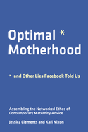 Optimal Motherhood and Other Lies Facebook Told Us: Assembling the Networked Ethos of Contemporary Maternity Advice