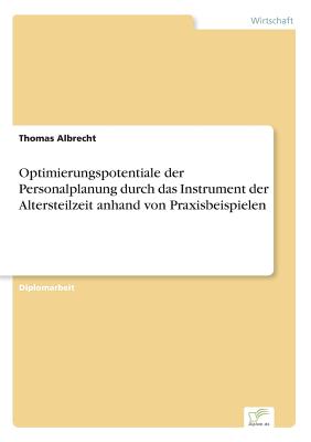 Optimierungspotentiale der Personalplanung durch das Instrument der Altersteilzeit anhand von Praxisbeispielen - Albrecht, Thomas