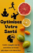 Optimisez votre sant?: Guide complet sur la nutrition, la forme physique et le bien-?tre