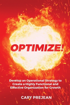 Optimize!: Develop an Operational Strategy to Create a Highly Functional and Effective Organization for Growth - Prejean, Cary