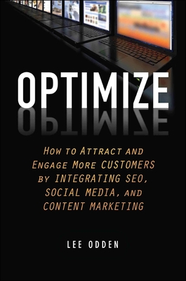 Optimize: How to Attract and Engage More Customers by Integrating SEO, Social Media, and Content Marketing - Odden, Lee