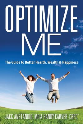 Optimize Me: The Guide to Better Health, Wealth & Happiness - Anstandig, Jack, MD, and Carver Crpc, Randy