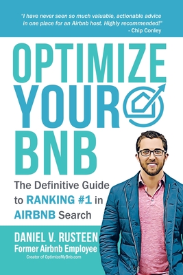 Optimize YOUR Bnb: The Definitive Guide to Ranking #1 in Airbnb Search by a Prior Employee - Rusteen, Daniel Vroman
