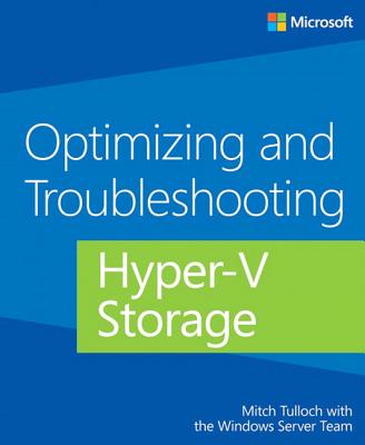 Optimizing and Troubleshooting Hyper-V Storage - Tulloch, Mitch, and Windows Server Team