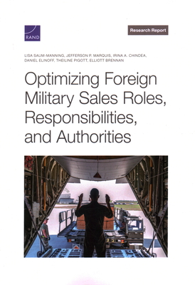 Optimizing Foreign Military Sales Roles, Responsibilities, and Authorities - Saum-Manning, Lisa, and Marquis, Jefferson P, and Chindea, Irina a