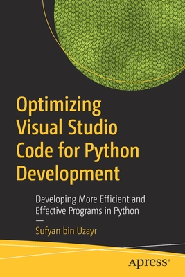 Optimizing Visual Studio Code for Python Development: Developing More Efficient and Effective Programs in Python - Bin Uzayr, Sufyan
