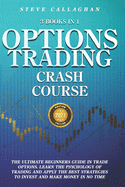 Option Trading Crash Course - 3 Books in 1: The Ultimate Beginners Guide In Trade Options. Learn The Psychology of Trading and apply The Best Strategies to Invest and Make Money in No Time