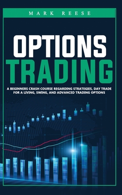 Options trading: A beginners crash course regarding strategies, day trade for a living, swing, and advanced trading options - Reese, Mark