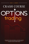 Options Trading Crash Course: A Beginner's Guide to Becoming a Successful Trader, with Easy-to-Follow Strategies for Creating a Powerful Passive Income Stream