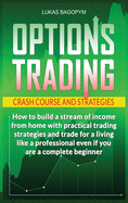 Options Trading Crash Course and Strategies: How to build a Stream of Income from Home with Practical Trading Strategies and Trade for a Living like a Professional even if you are a Complete Beginner