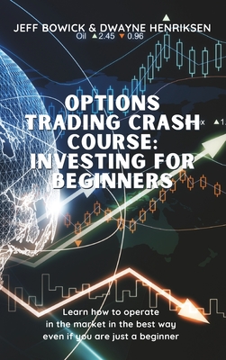 Options Trading Crash Course - Investing for Beginners: Learn how to operate in the market in the best way even if you are just a beginner - Bowick, Jeff, and Henriksen, Dwayne