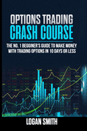 Options Trading Crash Course: The N.1 Beginner's Guide To Make Money With Trading Options In 10 Days Or Less