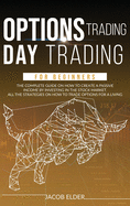 options trading day trading for beginners: The Complete Guide on How to Create a Passive Income by Investing in the Stock Market. All the Strategies on How to Trade Options for a Living.