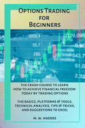 Options Trading for Beginners: The Crash Course To Learn How To Achieve Financial Freedom Today By Trading Options. The Basics, Platforms and Tools, Technical Analysis, Tips and Tricks, and Suggestions To Excel