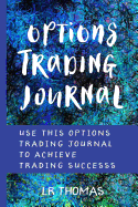 Options Trading Journal: Use This Options Trading Journal for Every Trade to Achieve Trading Success