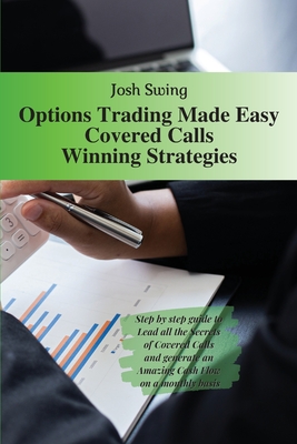 Options Trading Made Easy Covered Calls - Winning Strategies: Step by step guide to Lead all the Secrets of Covered Calls and generate an Amazing Cash Flow on a monthly basis - Swing, Josh