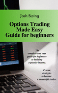 Options Trading Made Easy Guide for Beginners: The complete and easy guide for beginners to building a passive income. Proven strategies to become a successful trader.