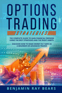 Options Trading Strategies: The Complete Guide to Gain Financial Freedom Using the Best Strategies and the Right Habits. Discover How to Make Money in 7 Days as a Beginner or Advanced Trader