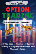 Options Trading: The Most Complete Crash Course All You Need to Know About Options, Trading Strategies for Creating a Real Alternative Income