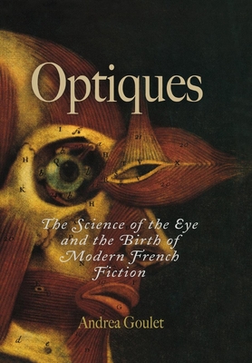 Optiques: The Science of the Eye and the Birth of Modern French Fiction - Goulet, Andrea