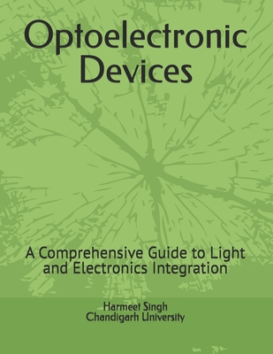 Optoelectronic Devices: A Comprehensive Guide to Light and Electronics Integration - Chandigarh University, Harmeet Singh