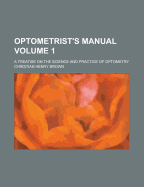 Optometrist's Manual; A Treatise on the Science and Practice of Optometry Volume 1 - Brown, Christian Henry