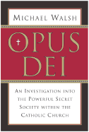 Opus Dei: An Investigation Into the Powerful, Secretive Society Within the Catholic Church