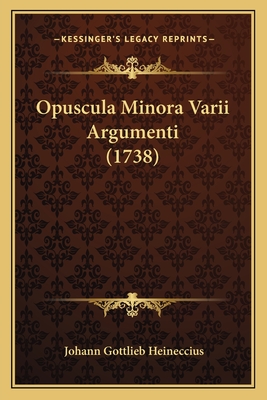 Opuscula Minora Varii Argumenti (1738) - Heineccius, Johann Gottlieb