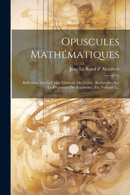 Opuscules Mathmatiques: Rflexions Sur La Cause Gnrale Des Vents: Recherches Sur La Prcession Des quinoxes, Etc, Volume 1... - Jean Le Rond D' Alembert (Creator)