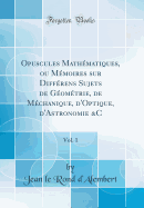 Opuscules Math?matiques, Ou M?moires Sur Diff?rens Sujets de G?om?trie, de M?chanique, d'Optique, d'Astronomie &c, Vol. 1 (Classic Reprint)